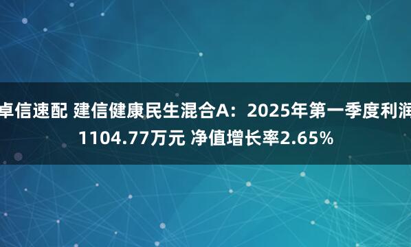 卓信速配 建信健康民生混合A：2025年第一季度利润1104.77万元 净值增长率2.65%
