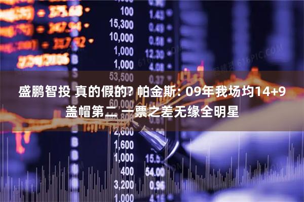 盛鹏智投 真的假的? 帕金斯: 09年我场均14+9盖帽第二 一票之差无缘全明星